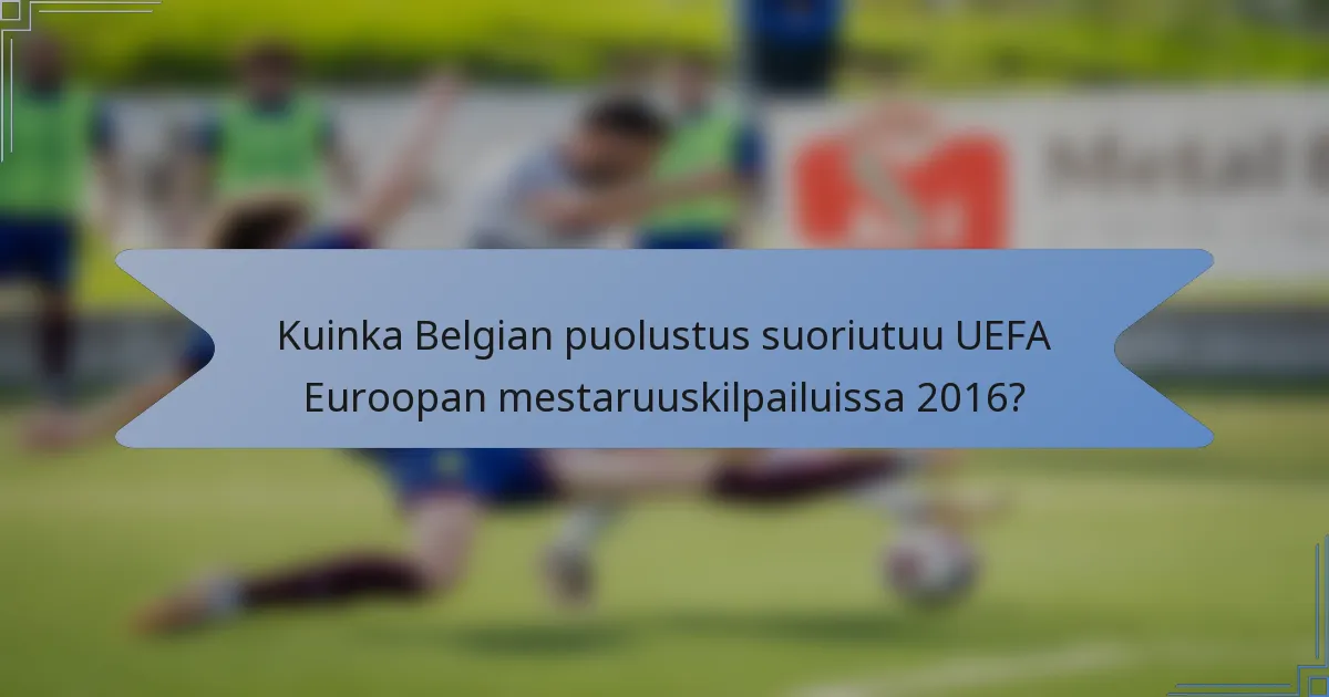 Kuinka Belgian puolustus suoriutuu UEFA Euroopan mestaruuskilpailuissa 2016?