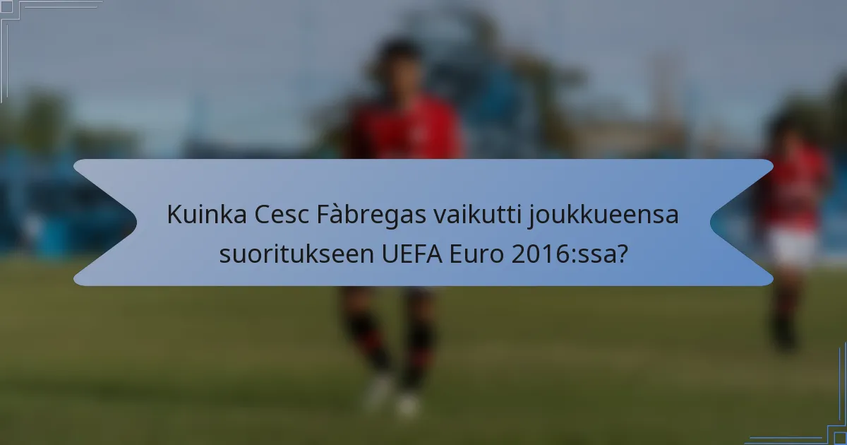 Kuinka Cesc Fàbregas vaikutti joukkueensa suoritukseen UEFA Euro 2016:ssa?