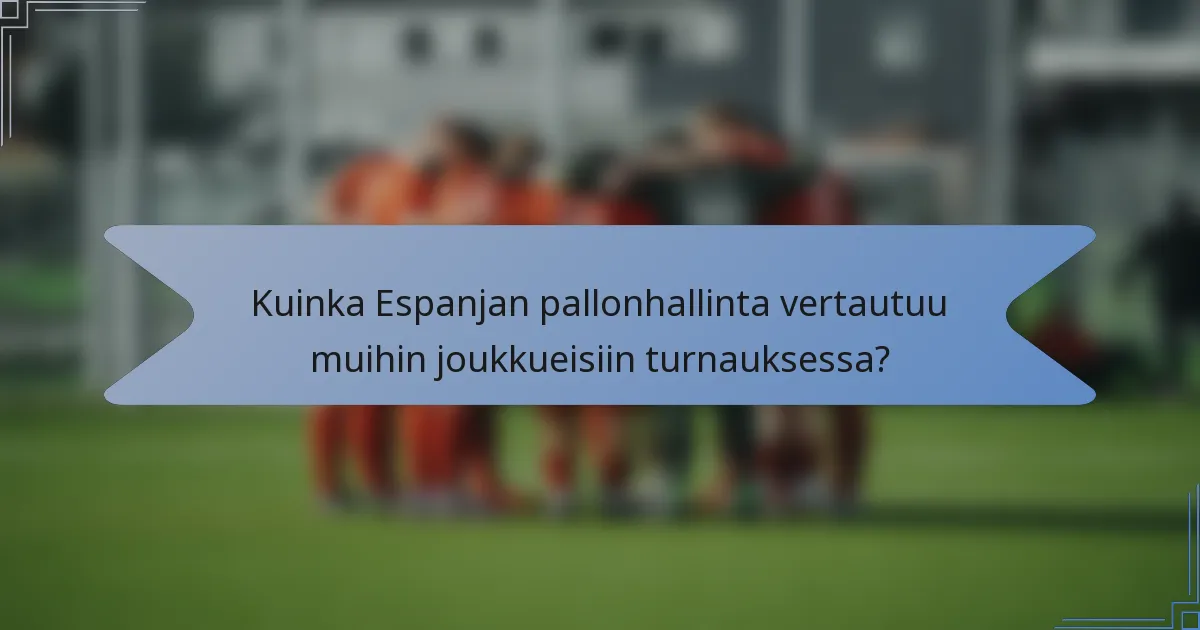 Kuinka Espanjan pallonhallinta vertautuu muihin joukkueisiin turnauksessa?