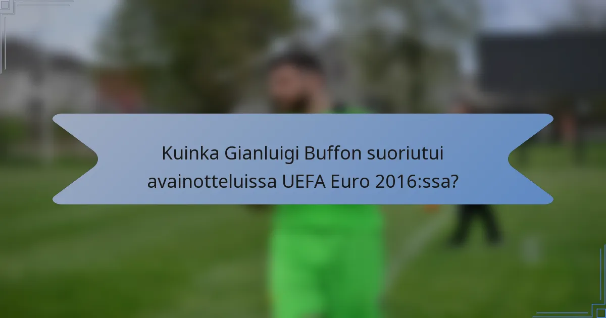 Kuinka Gianluigi Buffon suoriutui avainotteluissa UEFA Euro 2016:ssa?