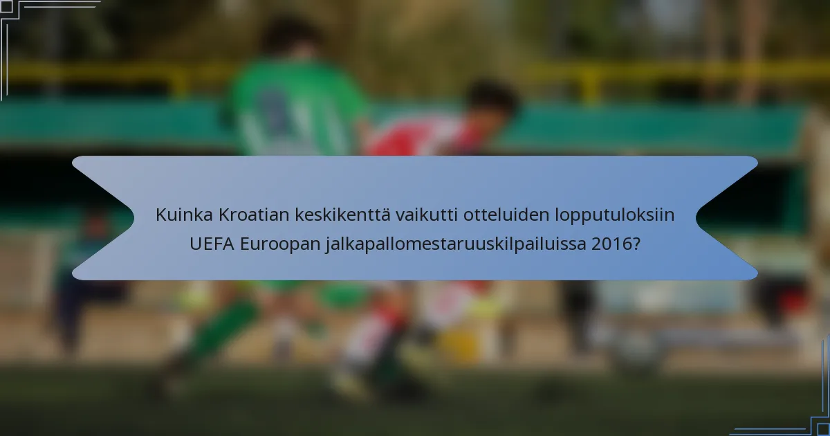 Kuinka Kroatian keskikenttä vaikutti otteluiden lopputuloksiin UEFA Euroopan jalkapallomestaruuskilpailuissa 2016?