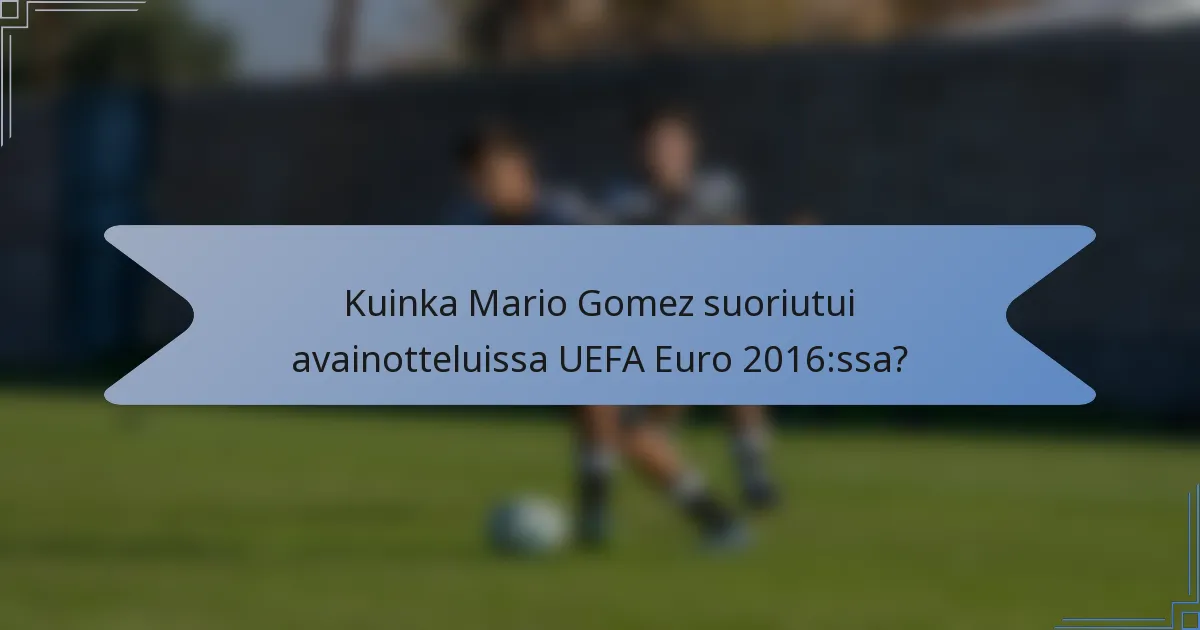 Kuinka Mario Gomez suoriutui avainotteluissa UEFA Euro 2016:ssa?