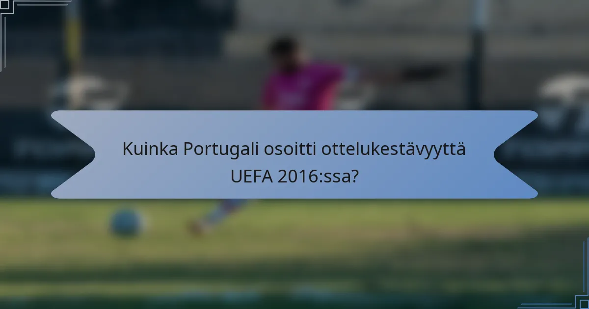 Kuinka Portugali osoitti ottelukestävyyttä UEFA 2016:ssa?
