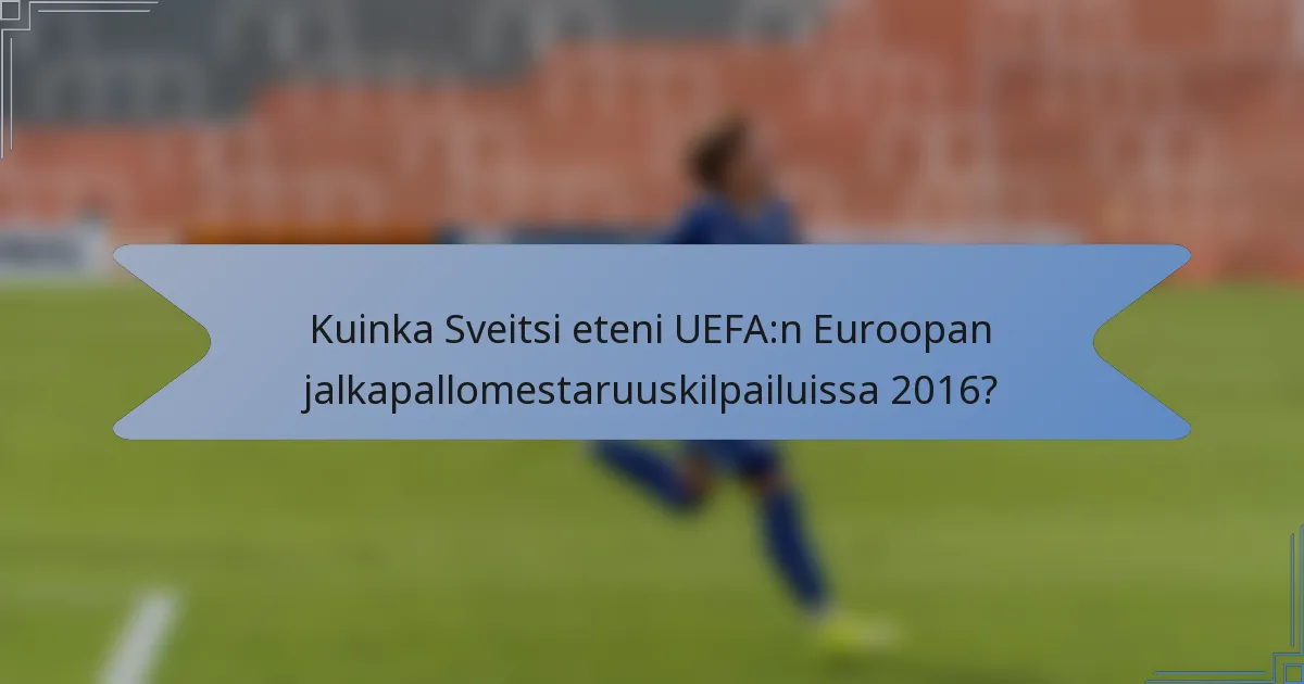 Kuinka Sveitsi eteni UEFA:n Euroopan jalkapallomestaruuskilpailuissa 2016?