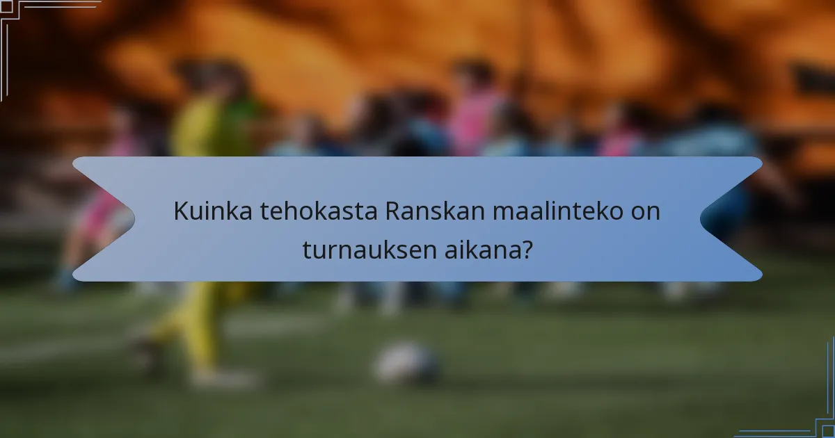 Kuinka tehokasta Ranskan maalinteko on turnauksen aikana?