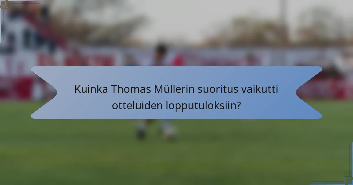 Kuinka Thomas Müllerin suoritus vaikutti otteluiden lopputuloksiin?