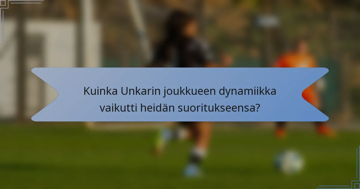 Kuinka Unkarin joukkueen dynamiikka vaikutti heidän suoritukseensa?