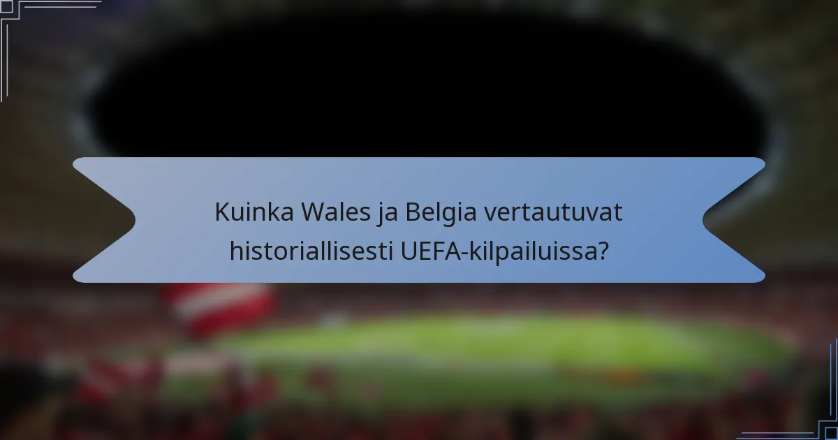 Kuinka Wales ja Belgia vertautuvat historiallisesti UEFA-kilpailuissa?