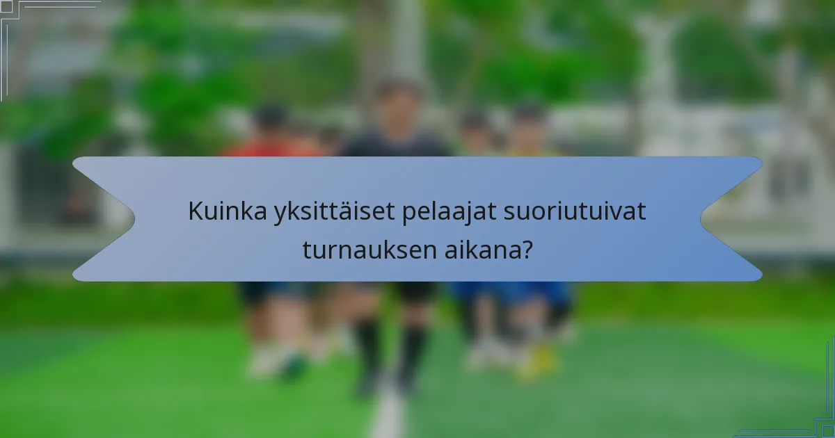 Kuinka yksittäiset pelaajat suoriutuivat turnauksen aikana?