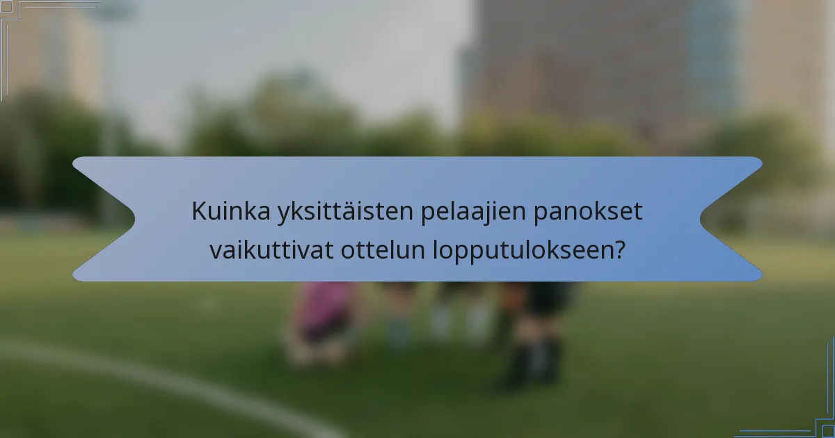 Kuinka yksittäisten pelaajien panokset vaikuttivat ottelun lopputulokseen?