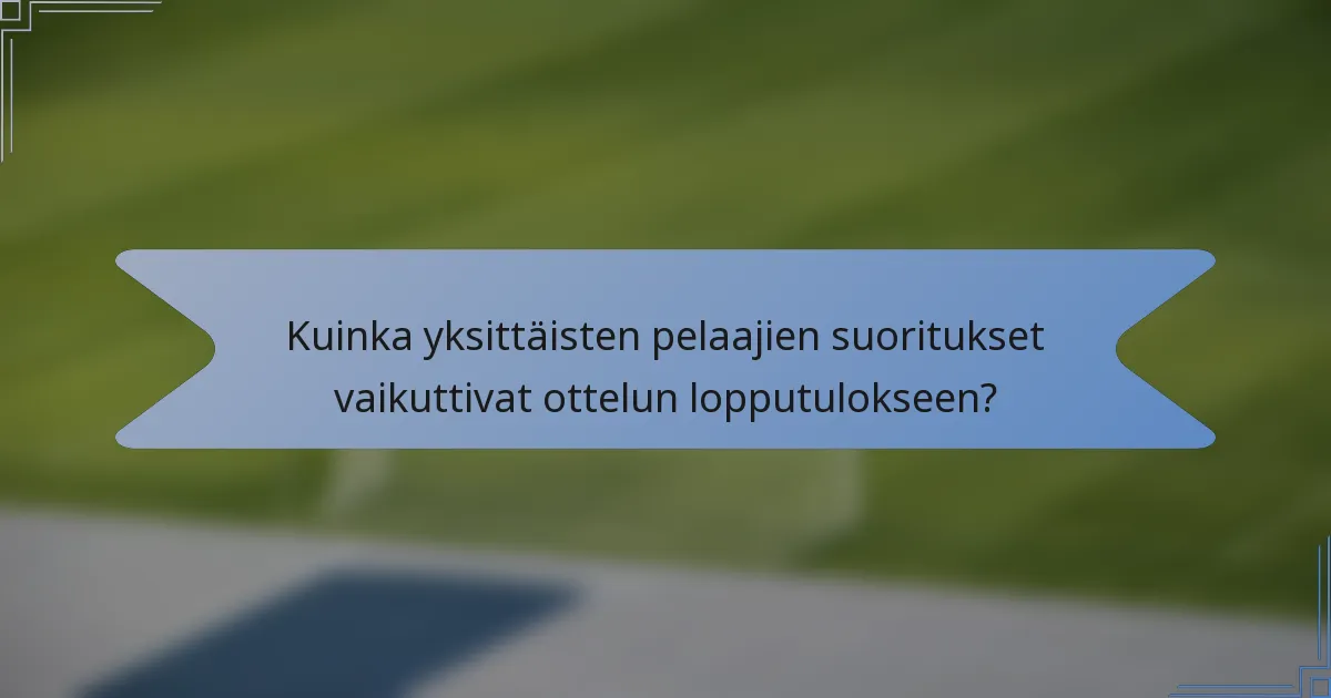 Kuinka yksittäisten pelaajien suoritukset vaikuttivat ottelun lopputulokseen?