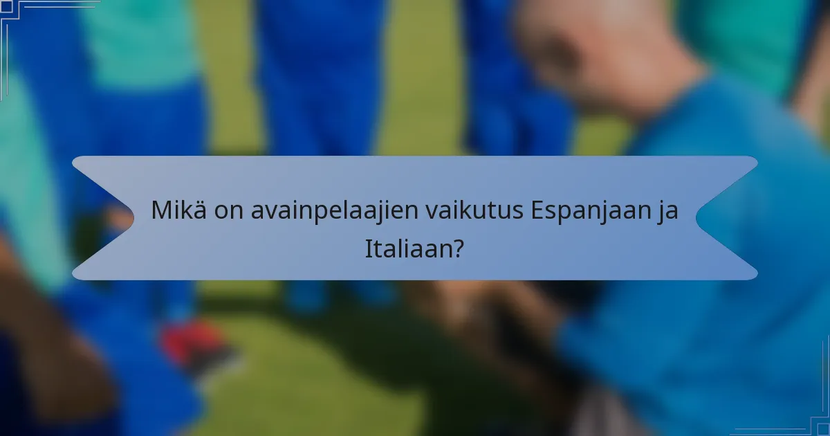 Mikä on avainpelaajien vaikutus Espanjaan ja Italiaan?