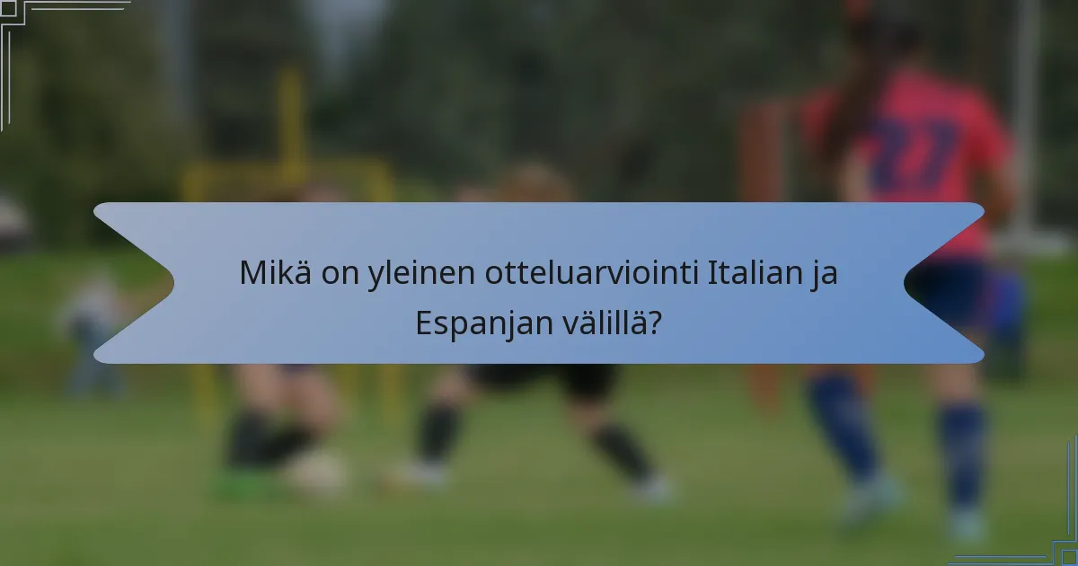Mikä on yleinen otteluarviointi Italian ja Espanjan välillä?