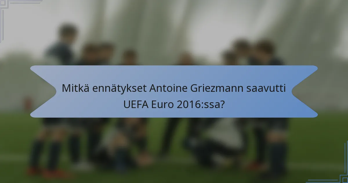 Mitkä ennätykset Antoine Griezmann saavutti UEFA Euro 2016:ssa?