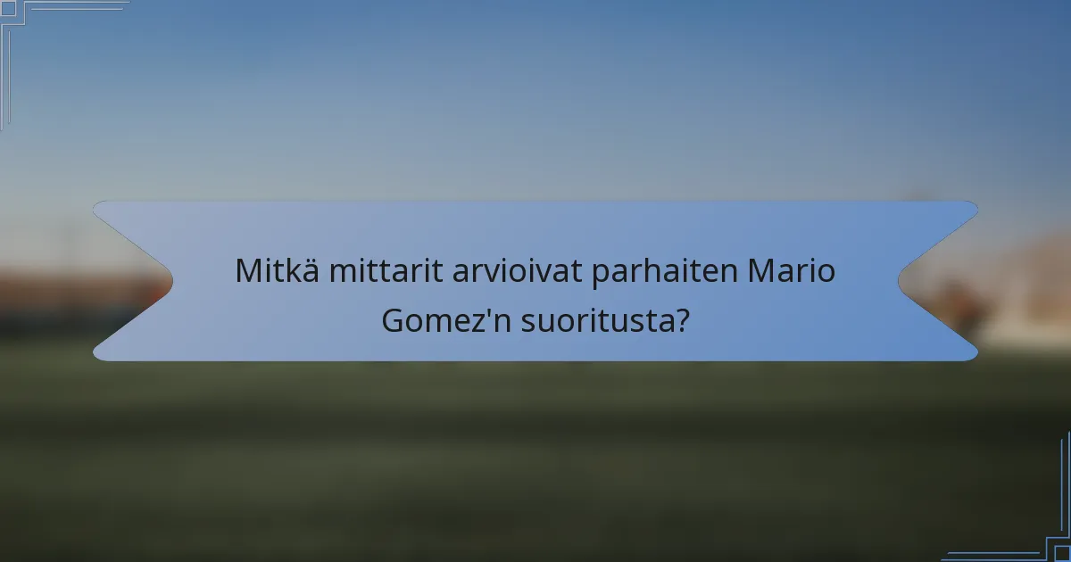 Mitkä mittarit arvioivat parhaiten Mario Gomez'n suoritusta?