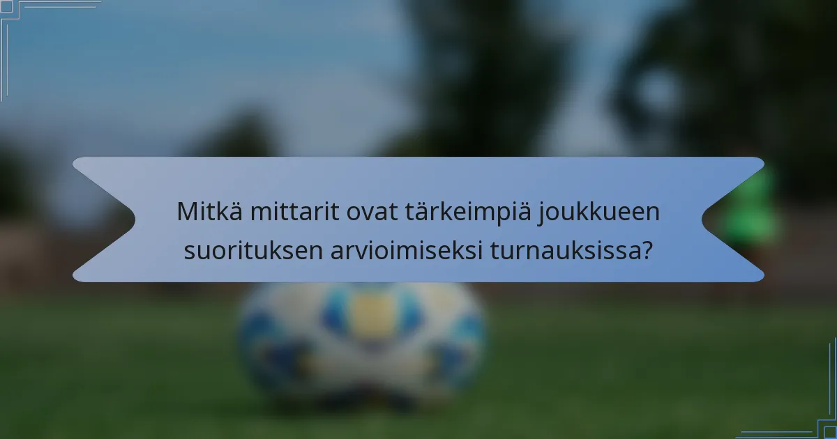 Mitkä mittarit ovat tärkeimpiä joukkueen suorituksen arvioimiseksi turnauksissa?