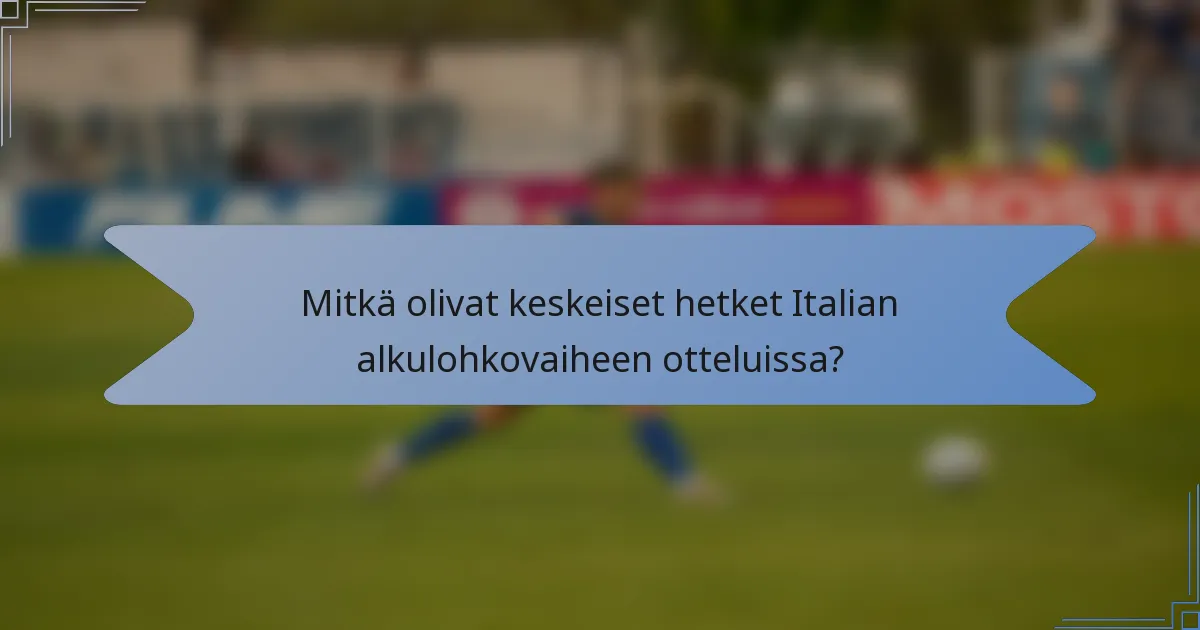 Mitkä olivat keskeiset hetket Italian alkulohkovaiheen otteluissa?