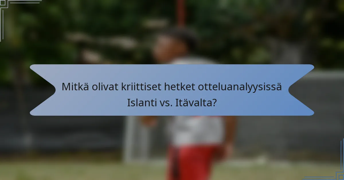 Mitkä olivat kriittiset hetket otteluanalyysissä Islanti vs. Itävalta?