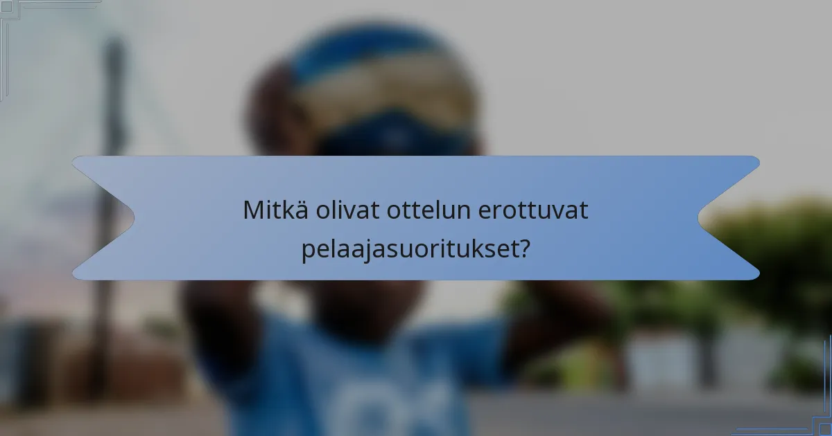 Mitkä olivat ottelun erottuvat pelaajasuoritukset?