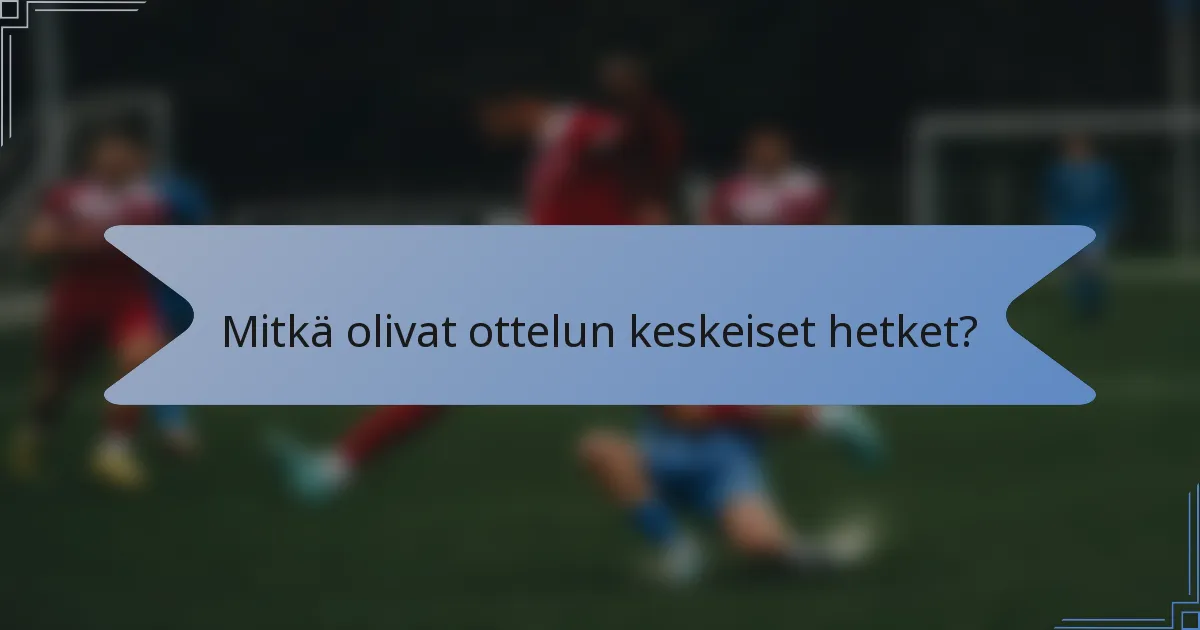 Mitkä olivat ottelun keskeiset hetket?