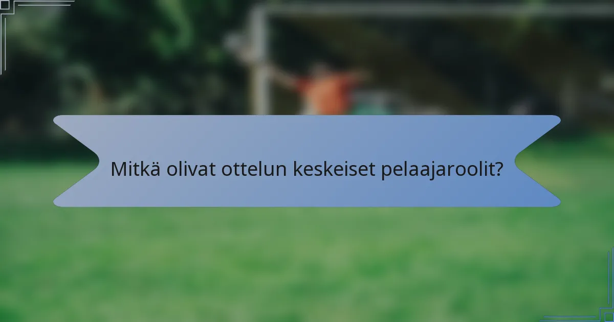 Mitkä olivat ottelun keskeiset pelaajaroolit?
