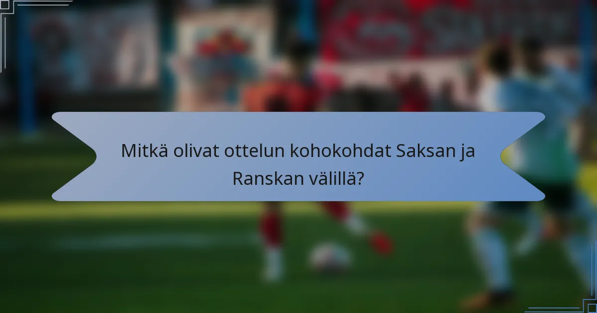 Mitkä olivat ottelun kohokohdat Saksan ja Ranskan välillä?