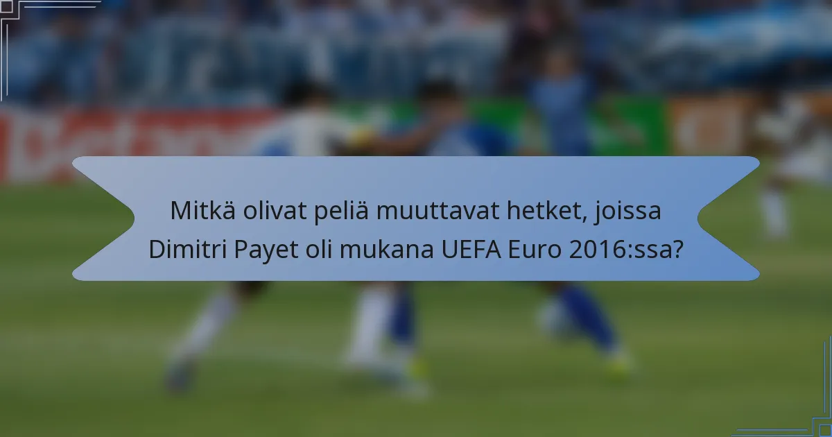 Mitkä olivat peliä muuttavat hetket, joissa Dimitri Payet oli mukana UEFA Euro 2016:ssa?