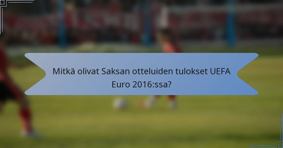 Mitkä olivat Saksan otteluiden tulokset UEFA Euro 2016:ssa?
