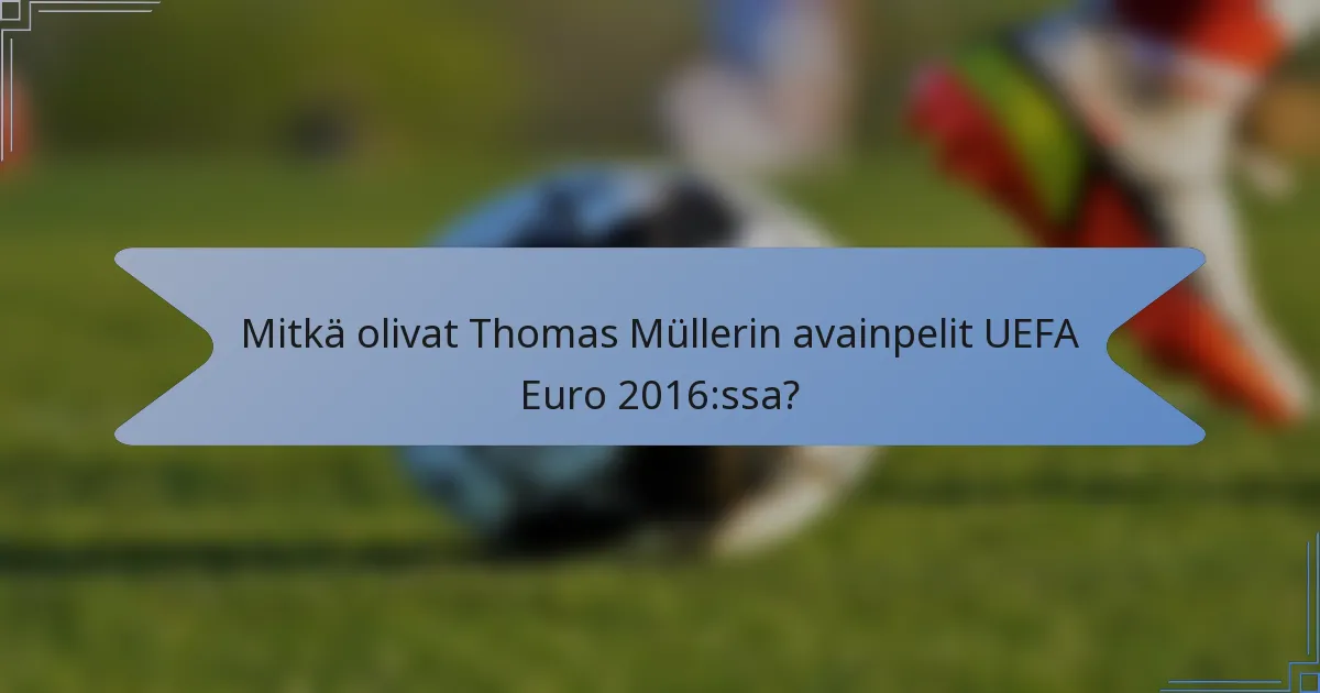Mitkä olivat Thomas Müllerin avainpelit UEFA Euro 2016:ssa?