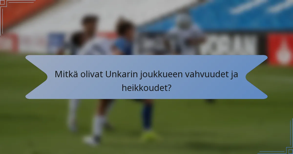 Mitkä olivat Unkarin joukkueen vahvuudet ja heikkoudet?
