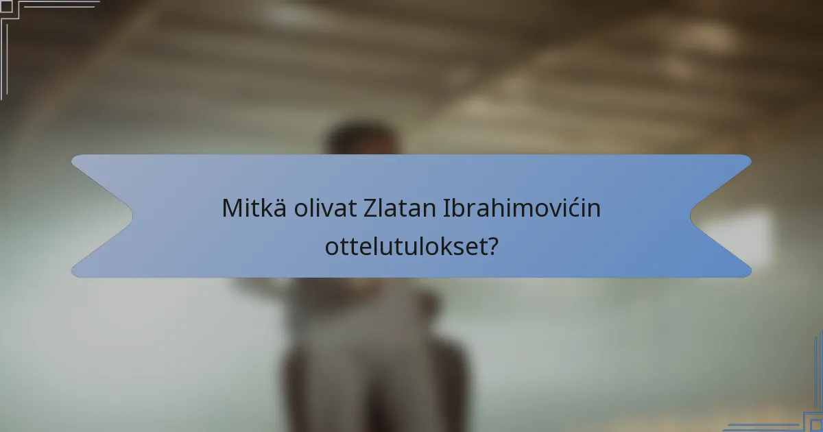Mitkä olivat Zlatan Ibrahimovićin ottelutulokset?