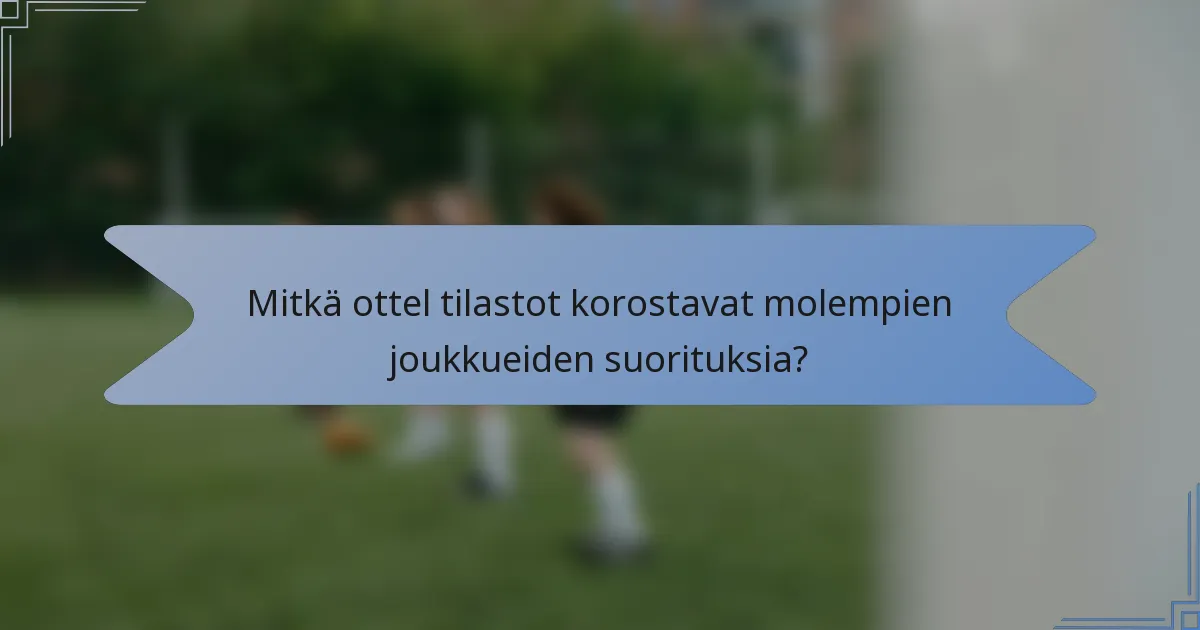 Mitkä ottel tilastot korostavat molempien joukkueiden suorituksia?
