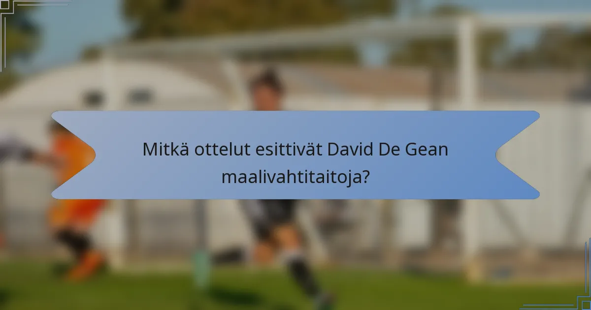 Mitkä ottelut esittivät David De Gean maalivahtitaitoja?