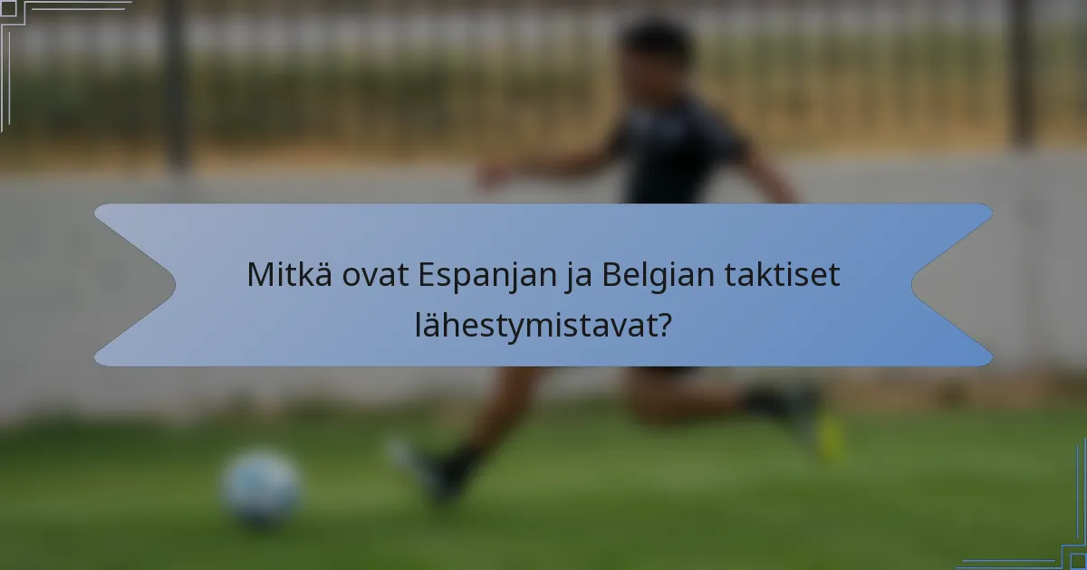 Mitkä ovat Espanjan ja Belgian taktiset lähestymistavat?