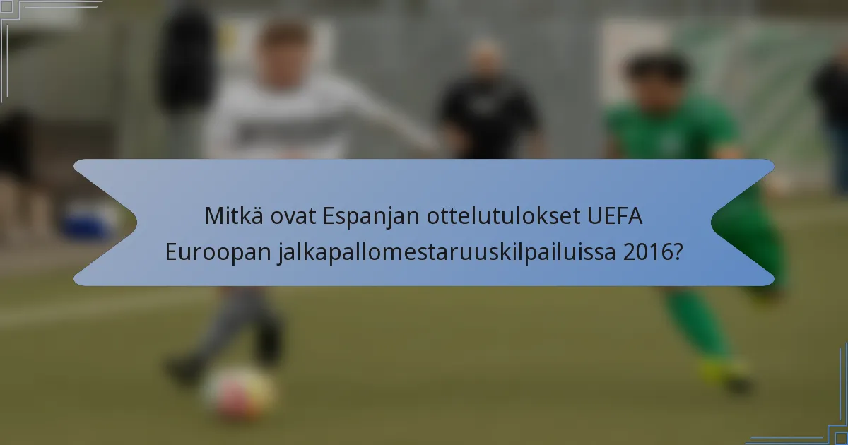 Mitkä ovat Espanjan ottelutulokset UEFA Euroopan jalkapallomestaruuskilpailuissa 2016?