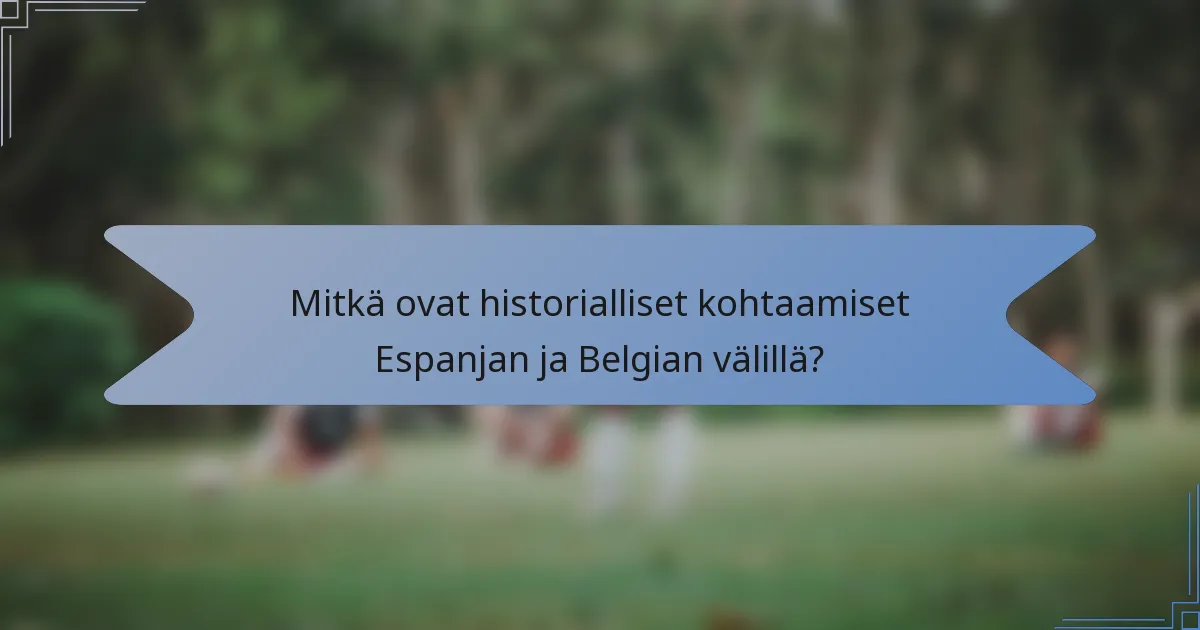 Mitkä ovat historialliset kohtaamiset Espanjan ja Belgian välillä?