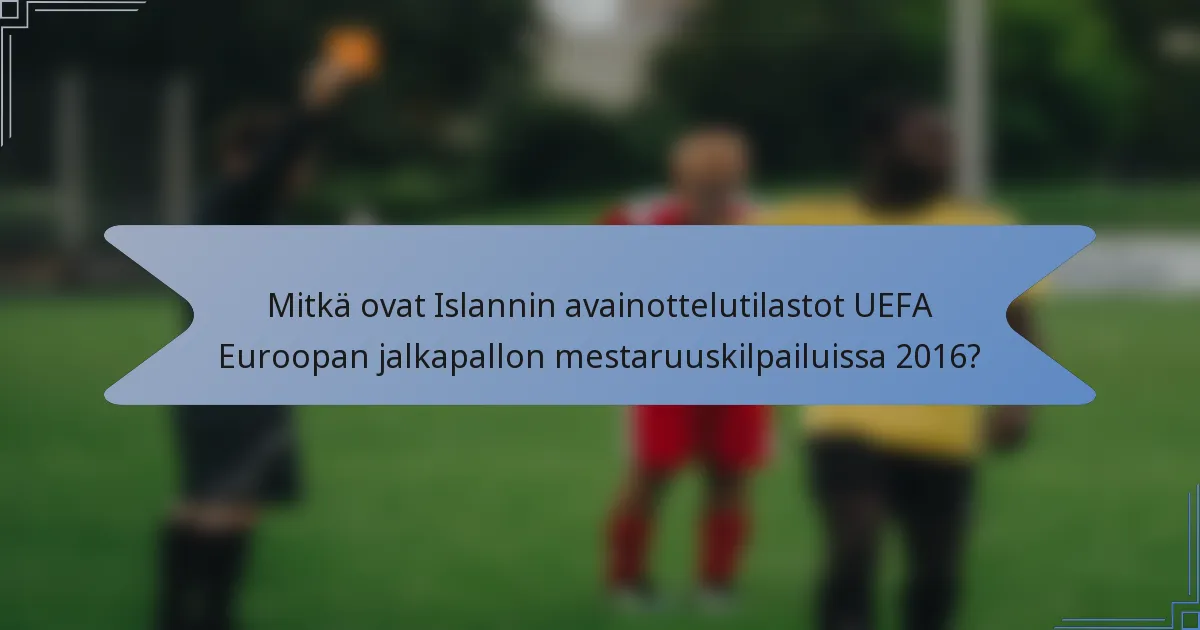 Mitkä ovat Islannin avainottelutilastot UEFA Euroopan jalkapallon mestaruuskilpailuissa 2016?