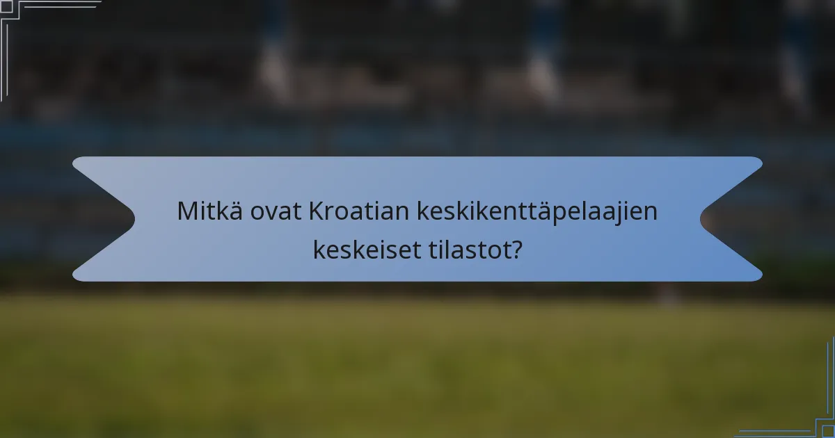 Mitkä ovat Kroatian keskikenttäpelaajien keskeiset tilastot?