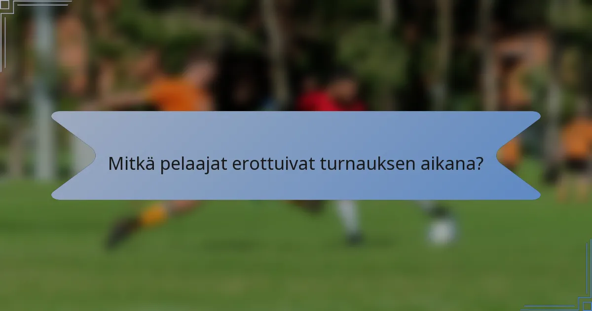 Mitkä pelaajat erottuivat turnauksen aikana?
