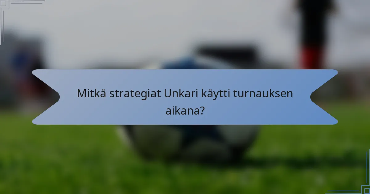 Mitkä strategiat Unkari käytti turnauksen aikana?