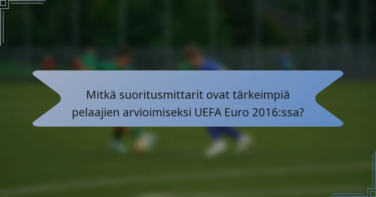 Mitkä suoritusmittarit ovat tärkeimpiä pelaajien arvioimiseksi UEFA Euro 2016:ssa?