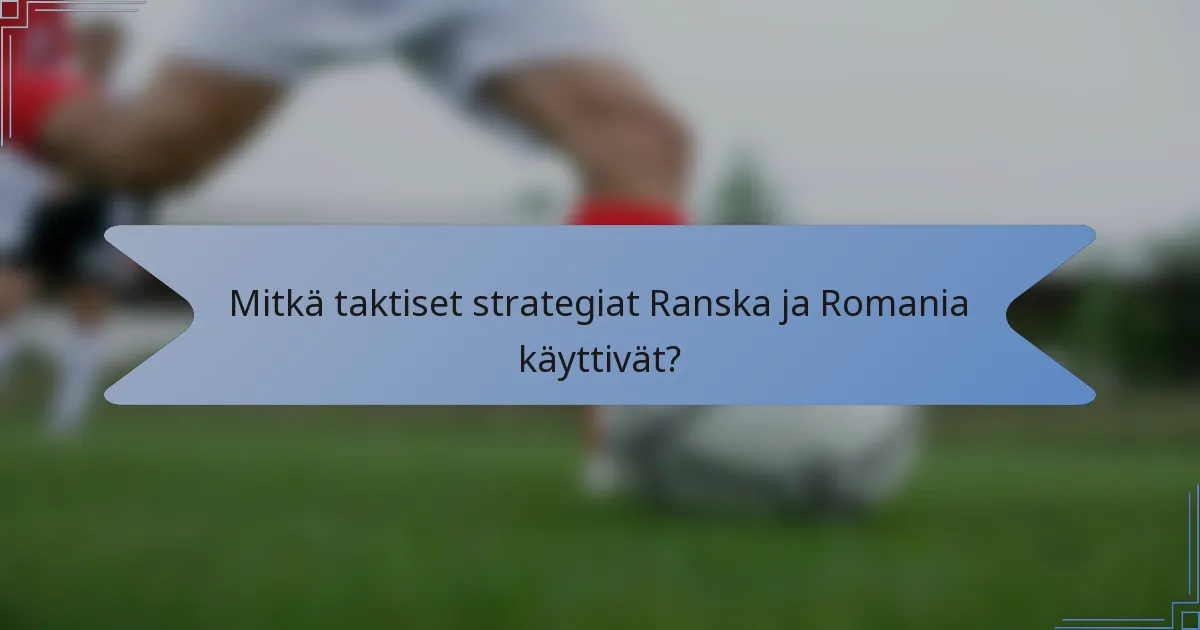 Mitkä taktiset strategiat Ranska ja Romania käyttivät?