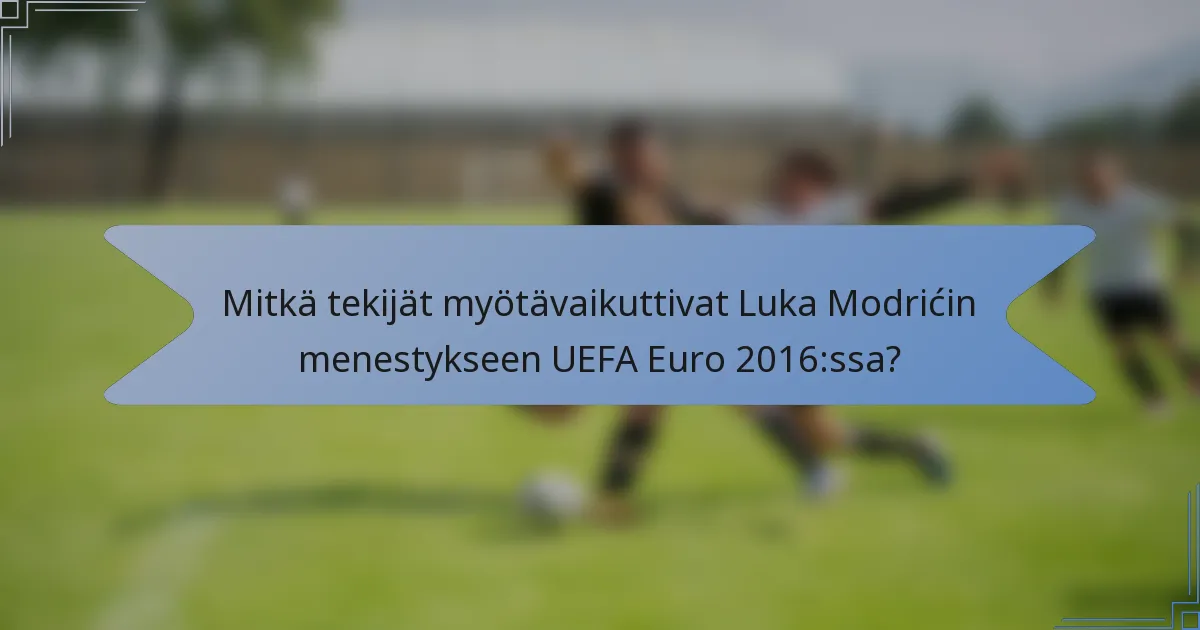 Mitkä tekijät myötävaikuttivat Luka Modrićin menestykseen UEFA Euro 2016:ssa?