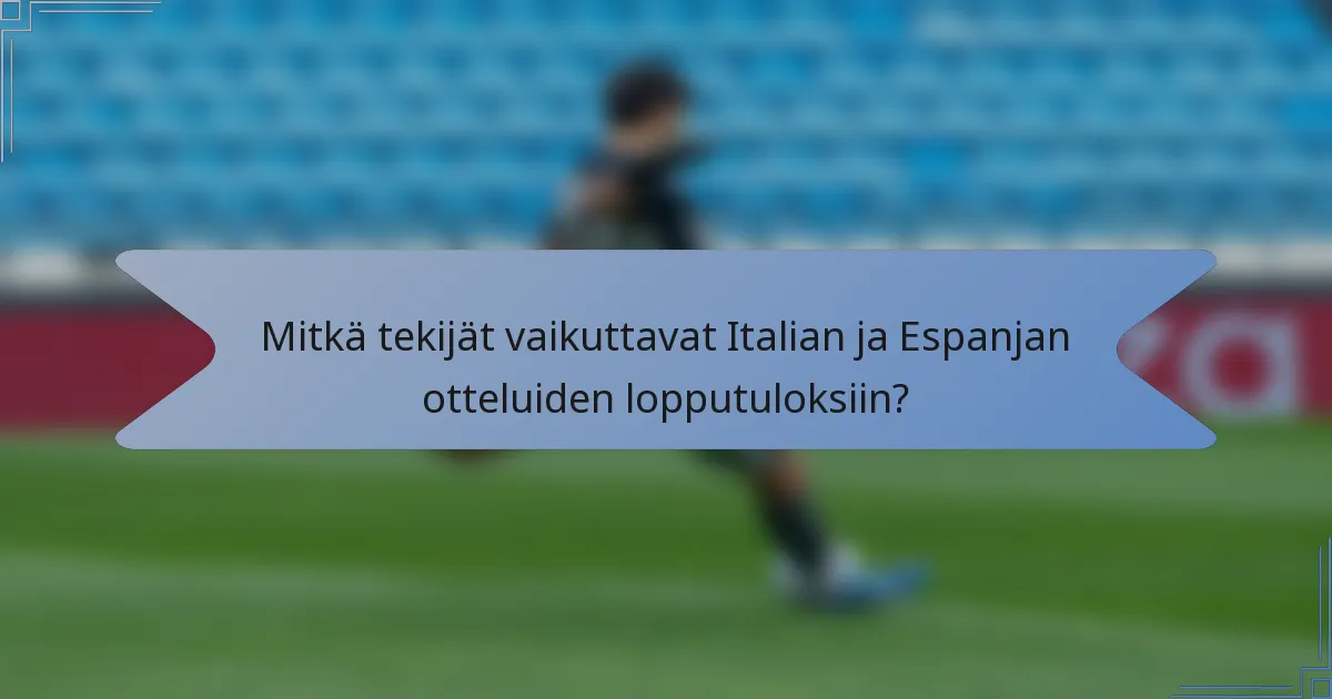 Mitkä tekijät vaikuttavat Italian ja Espanjan otteluiden lopputuloksiin?