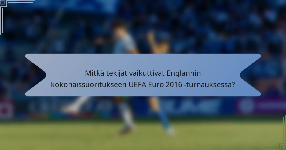Mitkä tekijät vaikuttivat Englannin kokonaissuoritukseen UEFA Euro 2016 -turnauksessa?
