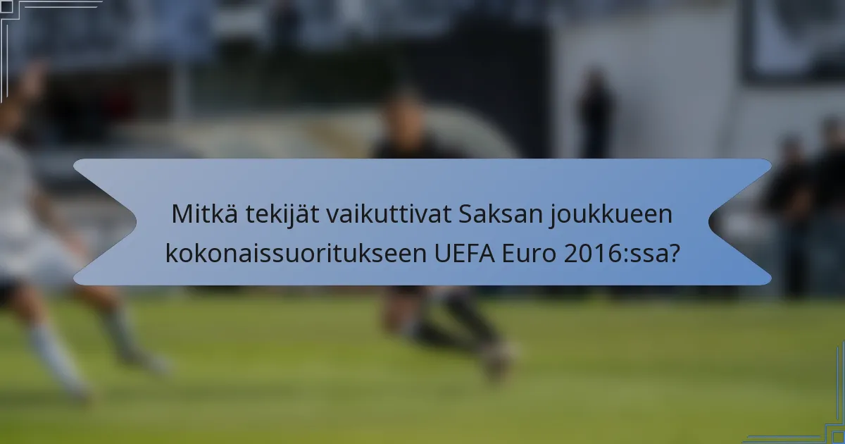 Mitkä tekijät vaikuttivat Saksan joukkueen kokonaissuoritukseen UEFA Euro 2016:ssa?