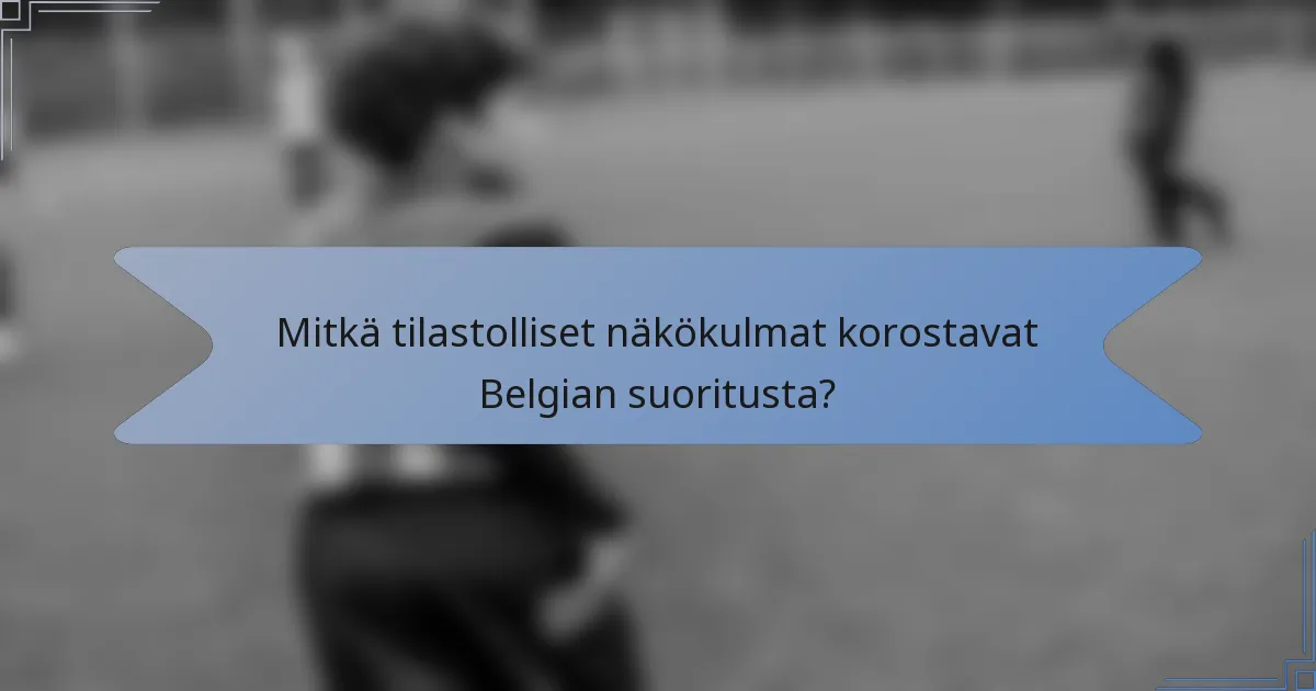 Mitkä tilastolliset näkökulmat korostavat Belgian suoritusta?
