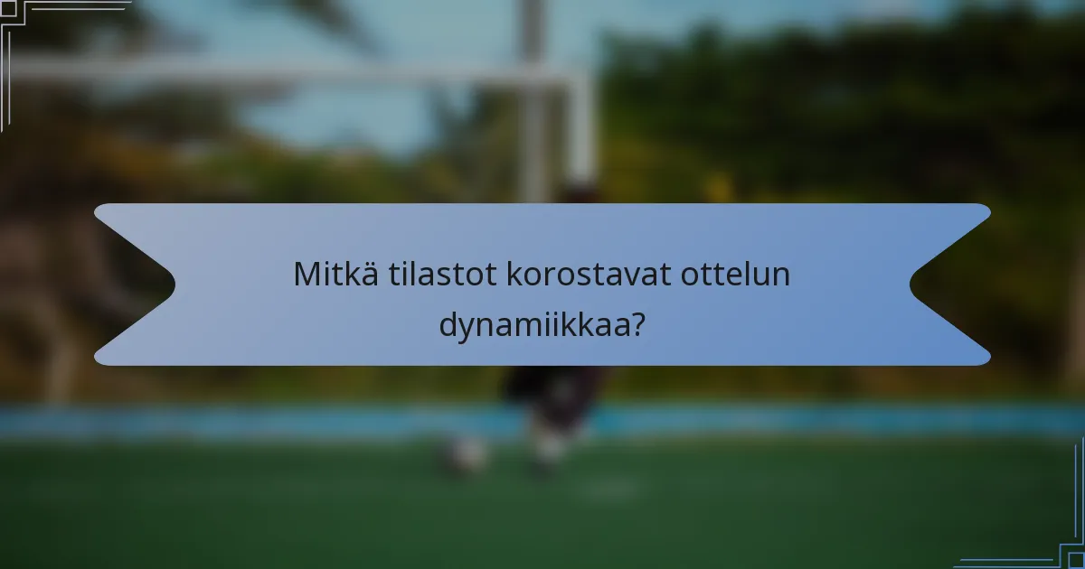 Mitkä tilastot korostavat ottelun dynamiikkaa?