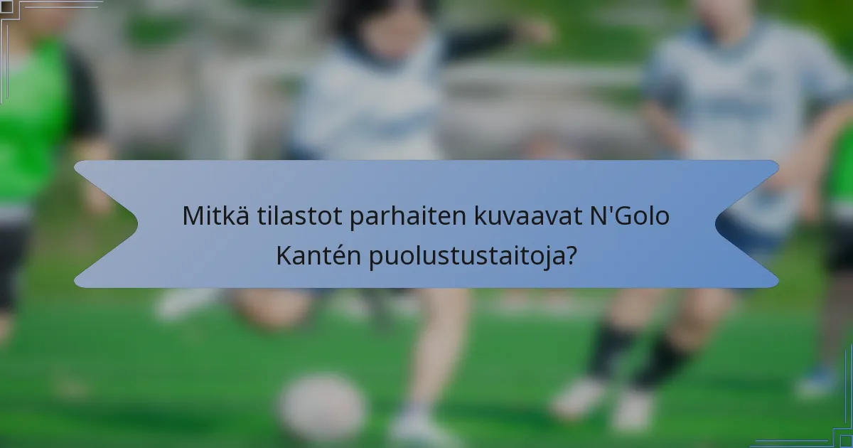 Mitkä tilastot parhaiten kuvaavat N'Golo Kantén puolustustaitoja?